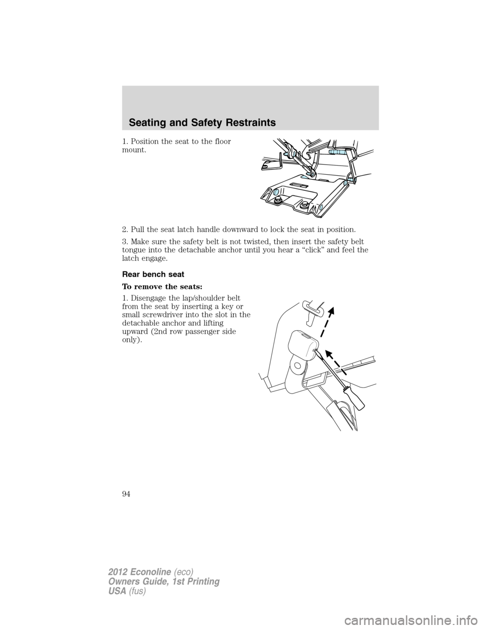 FORD E SERIES 2012 4.G Owners Manual 1. Position the seat to the floor
mount.
2. Pull the seat latch handle downward to lock the seat in position.
3. Make sure the safety belt is not twisted, then insert the safety belt
tongue into the d