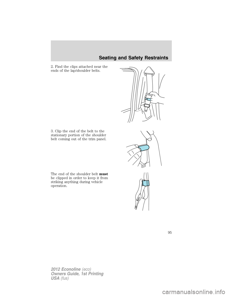 FORD E SERIES 2012 4.G Owners Manual 2. Find the clips attached near the
ends of the lap/shoulder belts.
3. Clip the end of the belt to the
stationary portion of the shoulder
belt coming out of the trim panel.
The end of the shoulder bel
