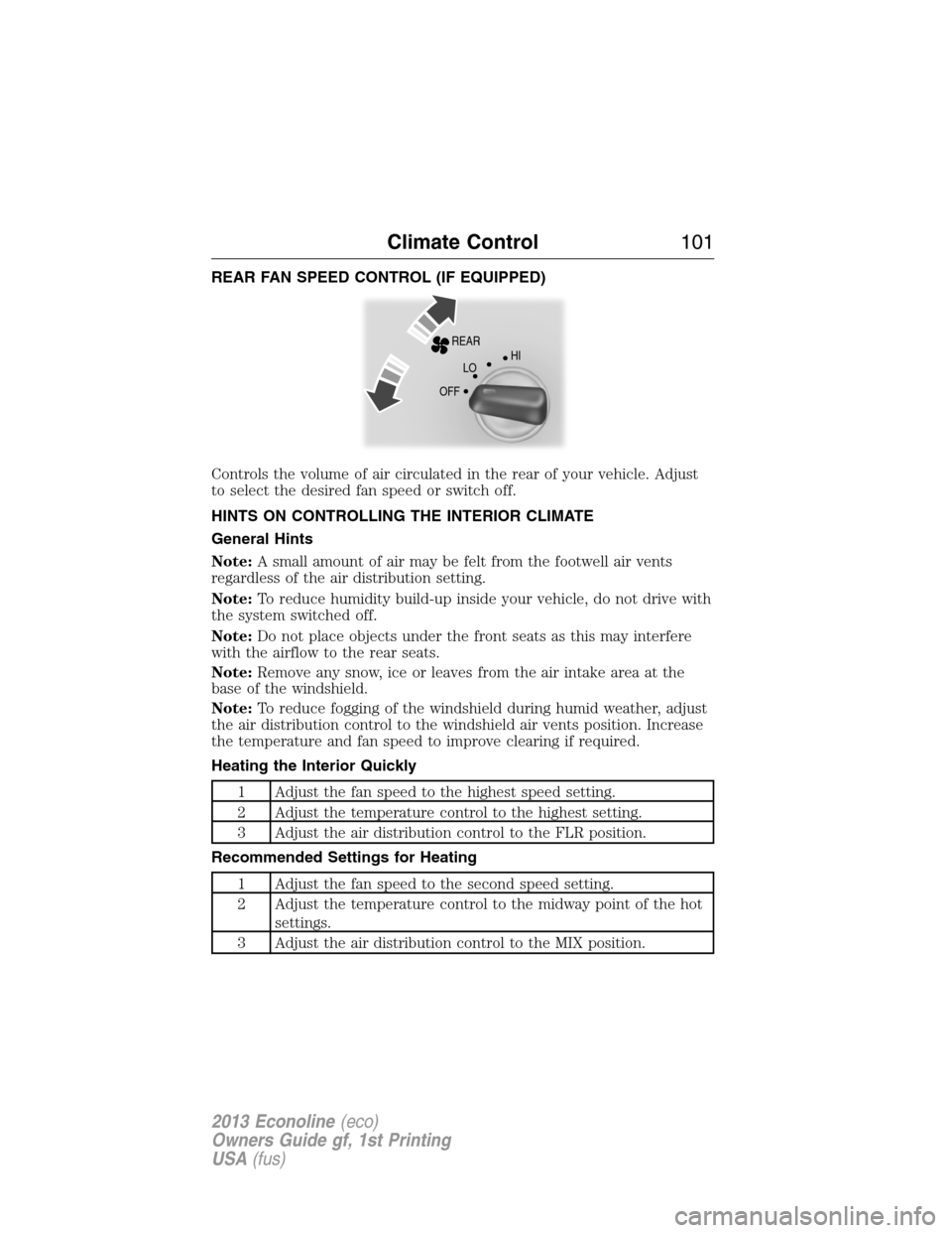 FORD E SERIES 2013 4.G Owners Manual REAR FAN SPEED CONTROL (IF EQUIPPED)
Controls the volume of air circulated in the rear of your vehicle. Adjust
to select the desired fan speed or switch off.
HINTS ON CONTROLLING THE INTERIOR CLIMATE
