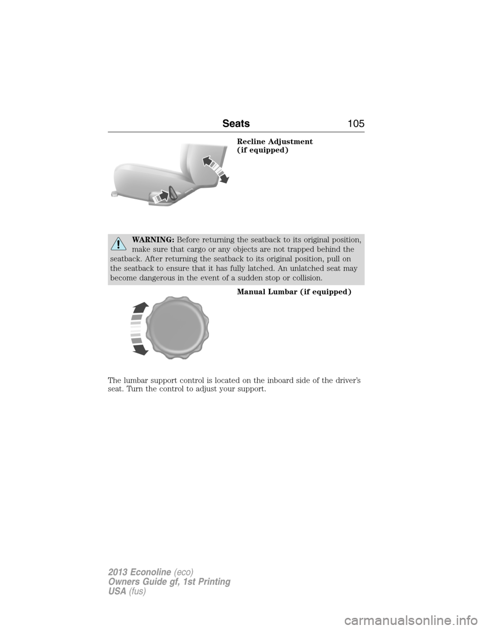 FORD E SERIES 2013 4.G Owners Manual Recline Adjustment
(if equipped)
WARNING:Before returning the seatback to its original position,
make sure that cargo or any objects are not trapped behind the
seatback. After returning the seatback t