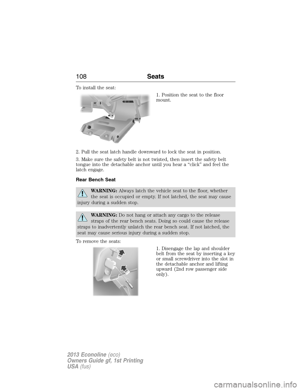 FORD E SERIES 2013 4.G User Guide To install the seat:
1. Position the seat to the floor
mount.
2. Pull the seat latch handle downward to lock the seat in position.
3. Make sure the safety belt is not twisted, then insert the safety b