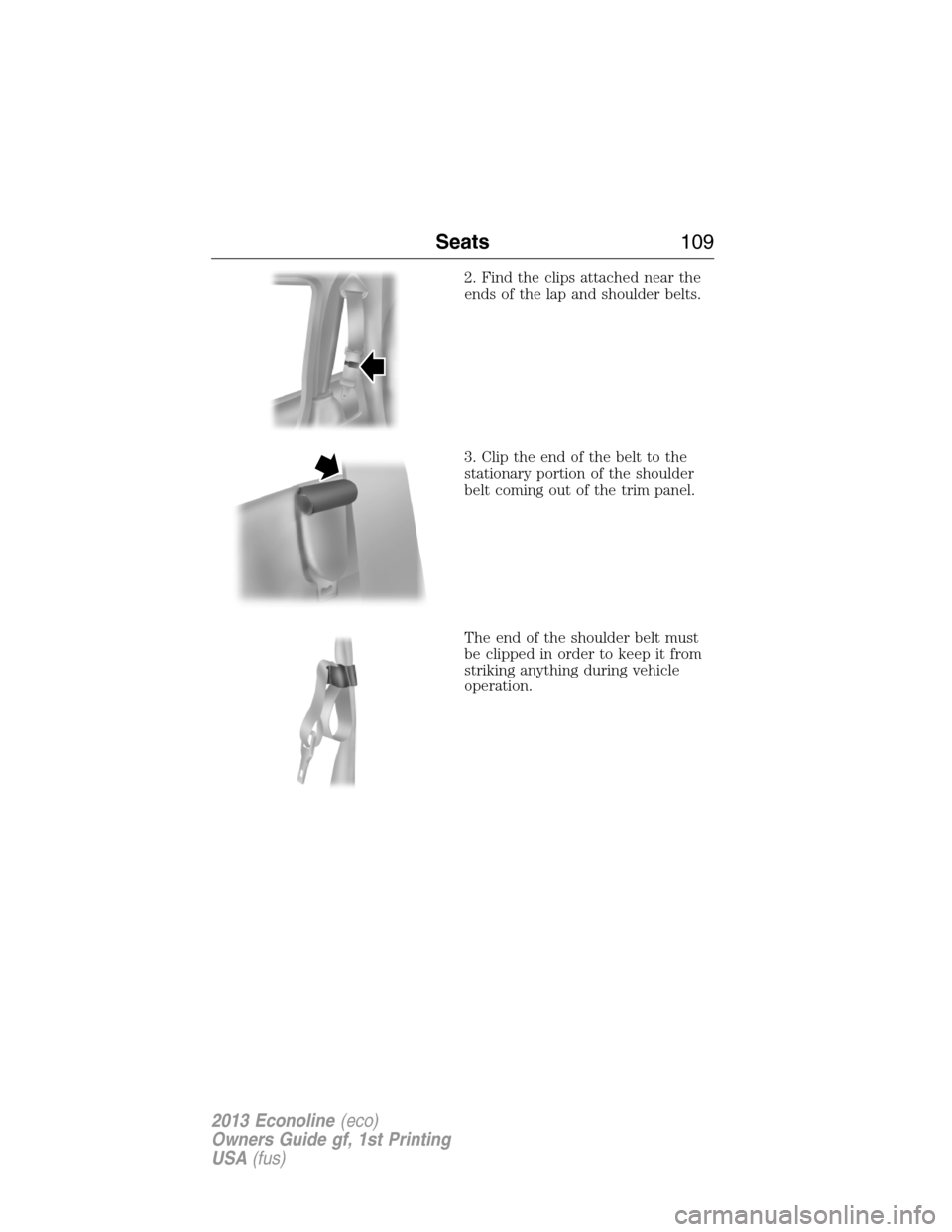 FORD E SERIES 2013 4.G Owners Manual 2. Find the clips attached near the
ends of the lap and shoulder belts.
3. Clip the end of the belt to the
stationary portion of the shoulder
belt coming out of the trim panel.
The end of the shoulder