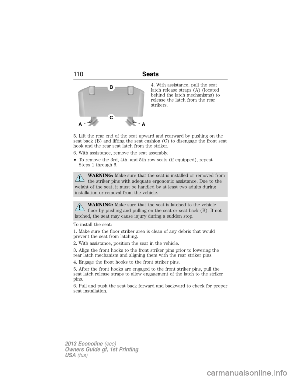 FORD E SERIES 2013 4.G Owners Manual 4. With assistance, pull the seat
latch release straps (A) (located
behind the latch mechanisms) to
release the latch from the rear
strikers.
5. Lift the rear end of the seat upward and rearward by pu