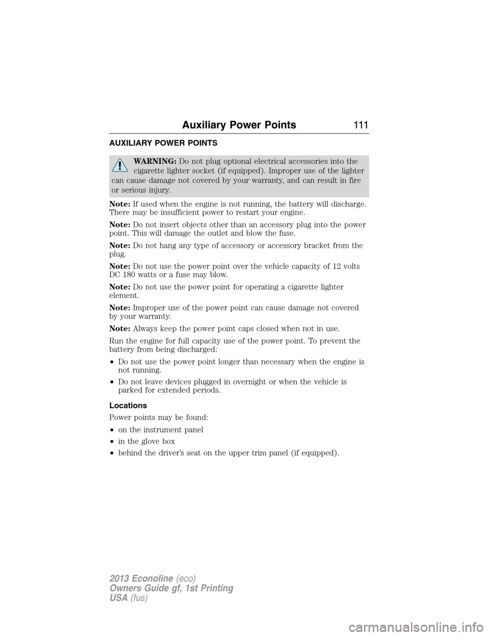 FORD E SERIES 2013 4.G Owners Manual AUXILIARY POWER POINTS
WARNING:Do not plug optional electrical accessories into the
cigarette lighter socket (if equipped). Improper use of the lighter
can cause damage not covered by your warranty, a