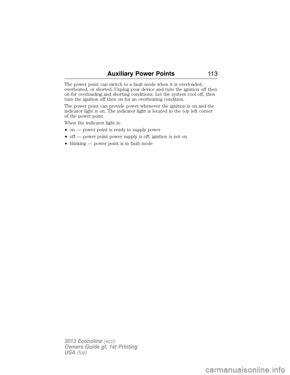 FORD E SERIES 2013 4.G Owners Manual The power point can switch to a fault mode when it is overloaded,
overheated, or shorted. Unplug your device and turn the ignition off then
on for overloading and shorting conditions. Let the system c FORD E SERIES 2013 4.G Owners Manual The power point can switch to a fault mode when it is overloaded,
overheated, or shorted. Unplug your device and turn the ignition off then
on for overloading and shorting conditions. Let the system c