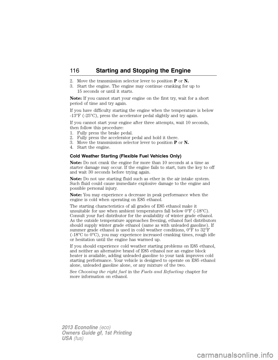 FORD E SERIES 2013 4.G Owners Manual 2. Move the transmission selector lever to positionPorN.
3. Start the engine. The engine may continue cranking for up to
15 seconds or until it starts.
Note:If you cannot start your engine on the firs