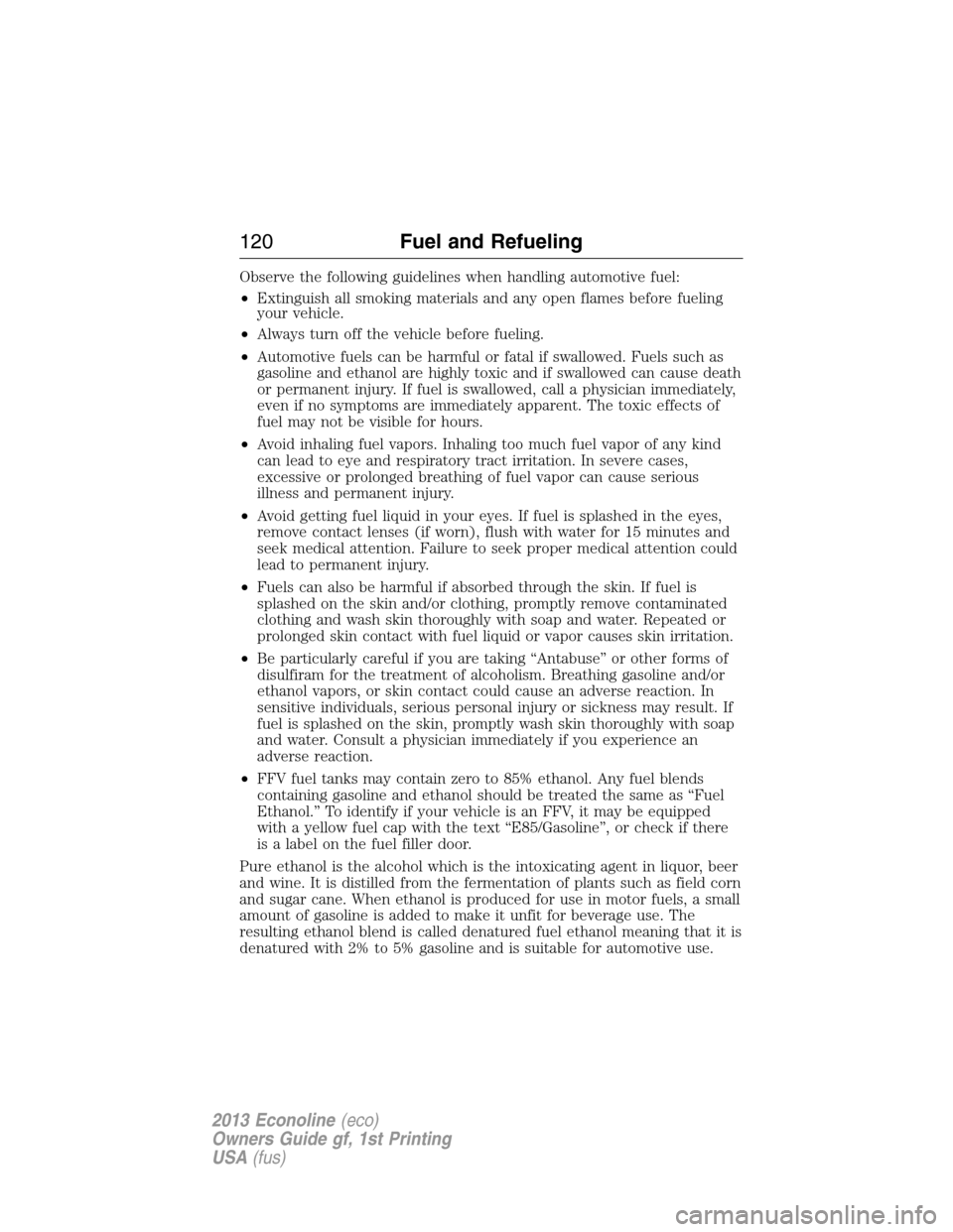 FORD E SERIES 2013 4.G Owners Manual Observe the following guidelines when handling automotive fuel:
•Extinguish all smoking materials and any open flames before fueling
your vehicle.
•Always turn off the vehicle before fueling.
•A FORD E SERIES 2013 4.G Owners Manual Observe the following guidelines when handling automotive fuel:
•Extinguish all smoking materials and any open flames before fueling
your vehicle.
•Always turn off the vehicle before fueling.
•A