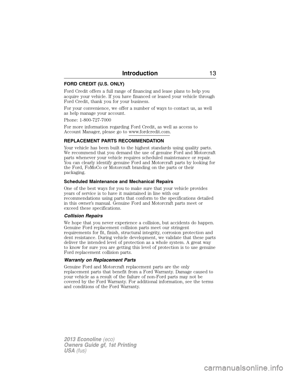 FORD E SERIES 2013 4.G User Guide FORD CREDIT (U.S. ONLY)
Ford Credit offers a full range of financing and lease plans to help you
acquire your vehicle. If you have financed or leased your vehicle through
Ford Credit, thank you for yo