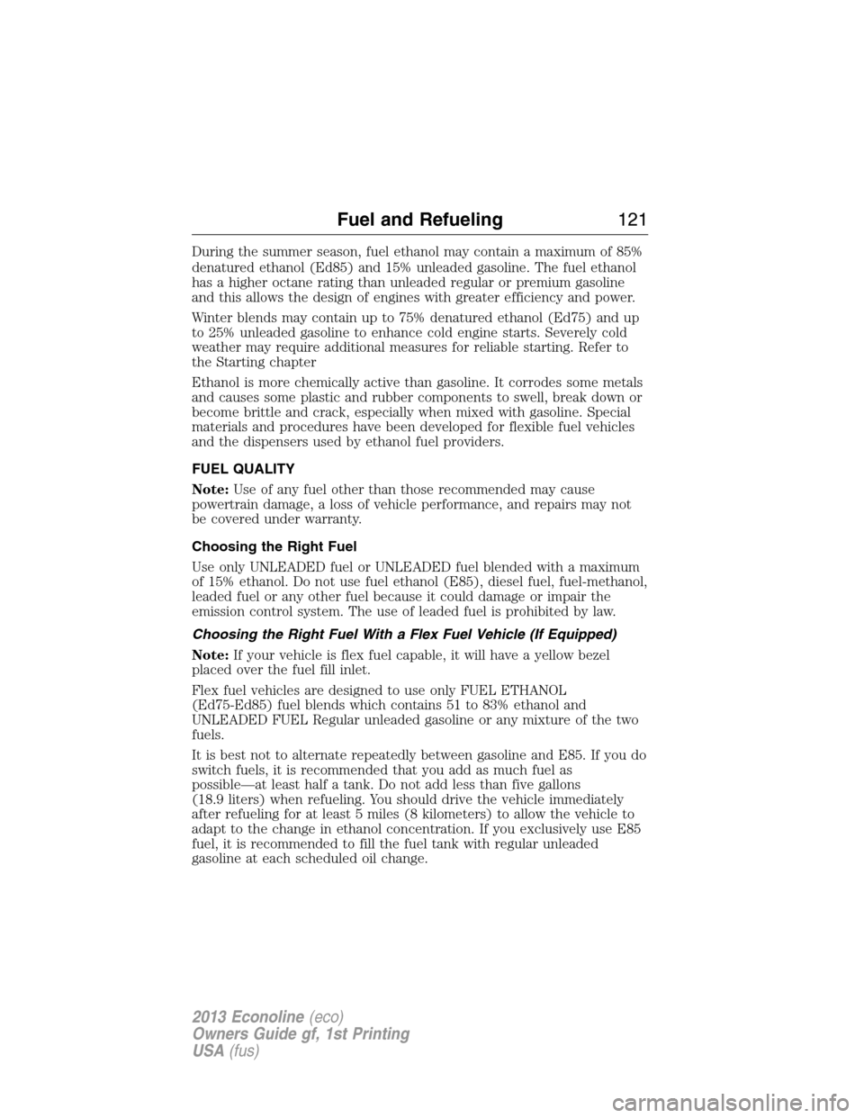 FORD E SERIES 2013 4.G Owners Manual During the summer season, fuel ethanol may contain a maximum of 85%
denatured ethanol (Ed85) and 15% unleaded gasoline. The fuel ethanol
has a higher octane rating than unleaded regular or premium gas