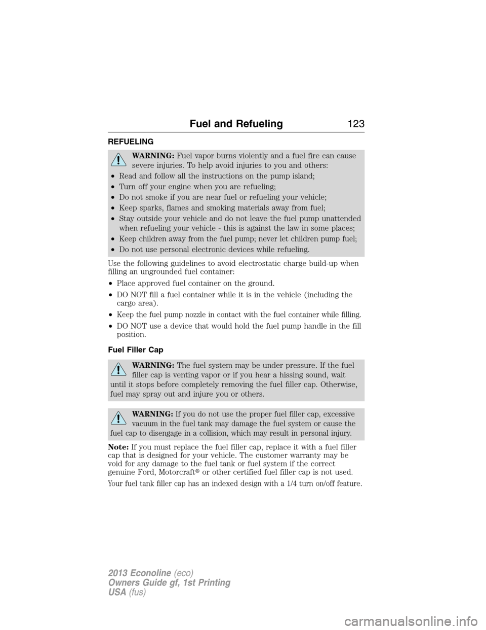 FORD E SERIES 2013 4.G Owners Manual REFUELING
WARNING:Fuel vapor burns violently and a fuel fire can cause
severe injuries. To help avoid injuries to you and others:
•Read and follow all the instructions on the pump island;
•Turn of FORD E SERIES 2013 4.G Owners Manual REFUELING
WARNING:Fuel vapor burns violently and a fuel fire can cause
severe injuries. To help avoid injuries to you and others:
•Read and follow all the instructions on the pump island;
•Turn of
