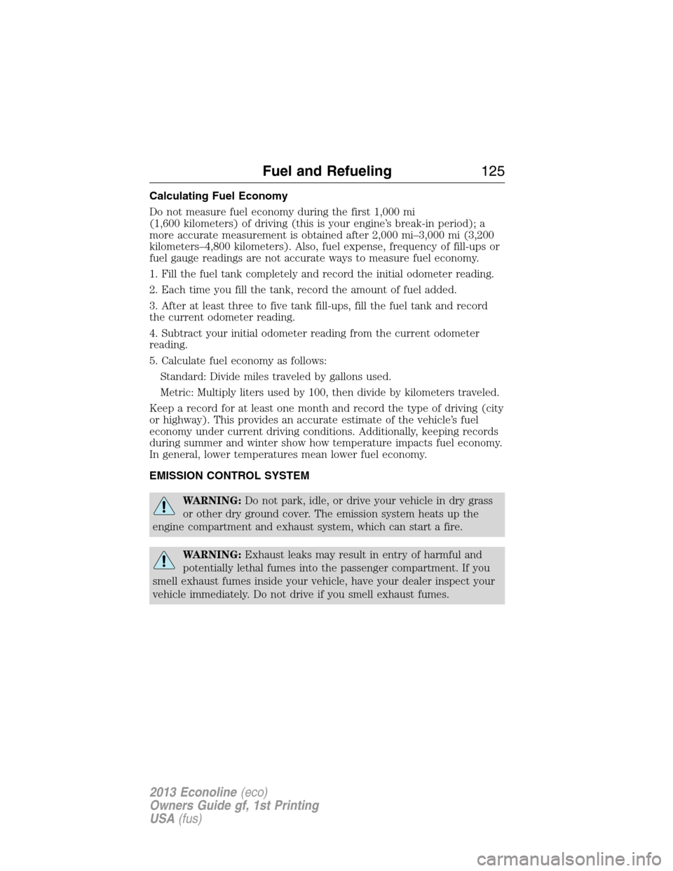 FORD E SERIES 2013 4.G Owners Manual Calculating Fuel Economy
Do not measure fuel economy during the first 1,000 mi
(1,600 kilometers) of driving (this is your engine’s break-in period); a
more accurate measurement is obtained after 2,