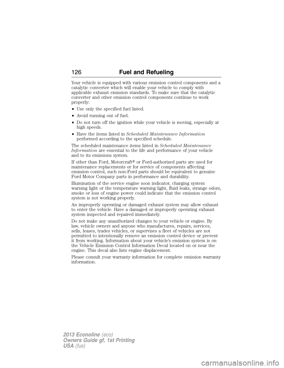 FORD E SERIES 2013 4.G Owners Manual Your vehicle is equipped with various emission control components and a
catalytic converter which will enable your vehicle to comply with
applicable exhaust emission standards. To make sure that the c