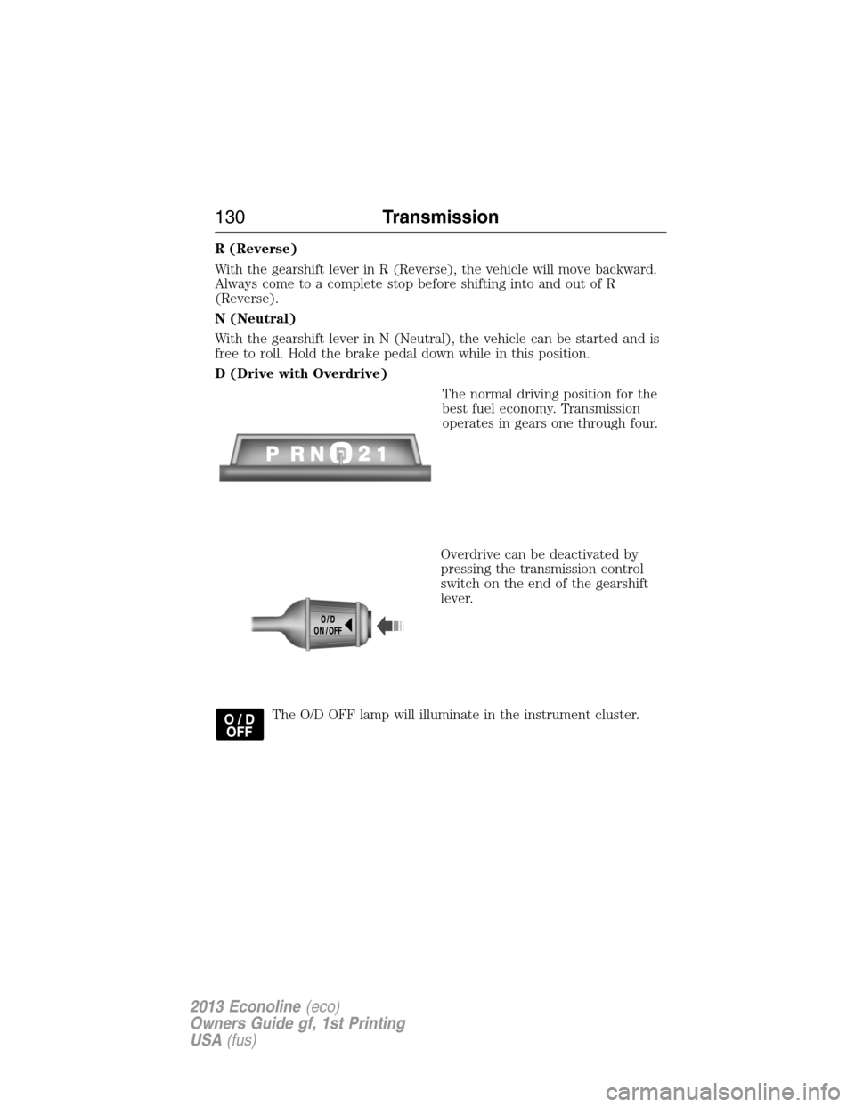 FORD E SERIES 2013 4.G Owners Manual R (Reverse)
With the gearshift lever in R (Reverse), the vehicle will move backward.
Always come to a complete stop before shifting into and out of R
(Reverse).
N (Neutral)
With the gearshift lever in FORD E SERIES 2013 4.G Owners Manual R (Reverse)
With the gearshift lever in R (Reverse), the vehicle will move backward.
Always come to a complete stop before shifting into and out of R
(Reverse).
N (Neutral)
With the gearshift lever in