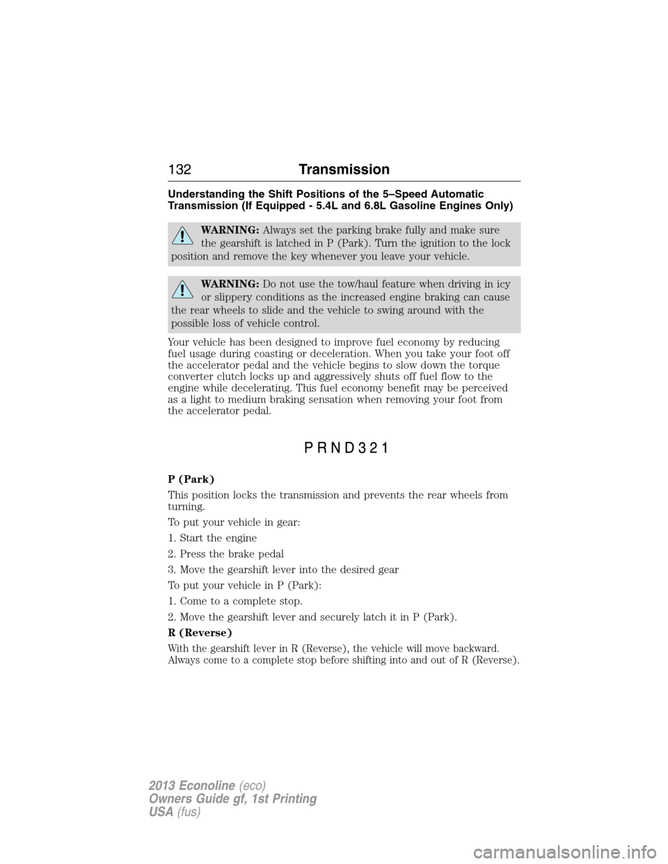 FORD E SERIES 2013 4.G Owners Manual Understanding the Shift Positions of the 5–Speed Automatic
Transmission (If Equipped - 5.4L and 6.8L Gasoline Engines Only)
WARNING:Always set the parking brake fully and make sure
the gearshift is FORD E SERIES 2013 4.G Owners Manual Understanding the Shift Positions of the 5–Speed Automatic
Transmission (If Equipped - 5.4L and 6.8L Gasoline Engines Only)
WARNING:Always set the parking brake fully and make sure
the gearshift is