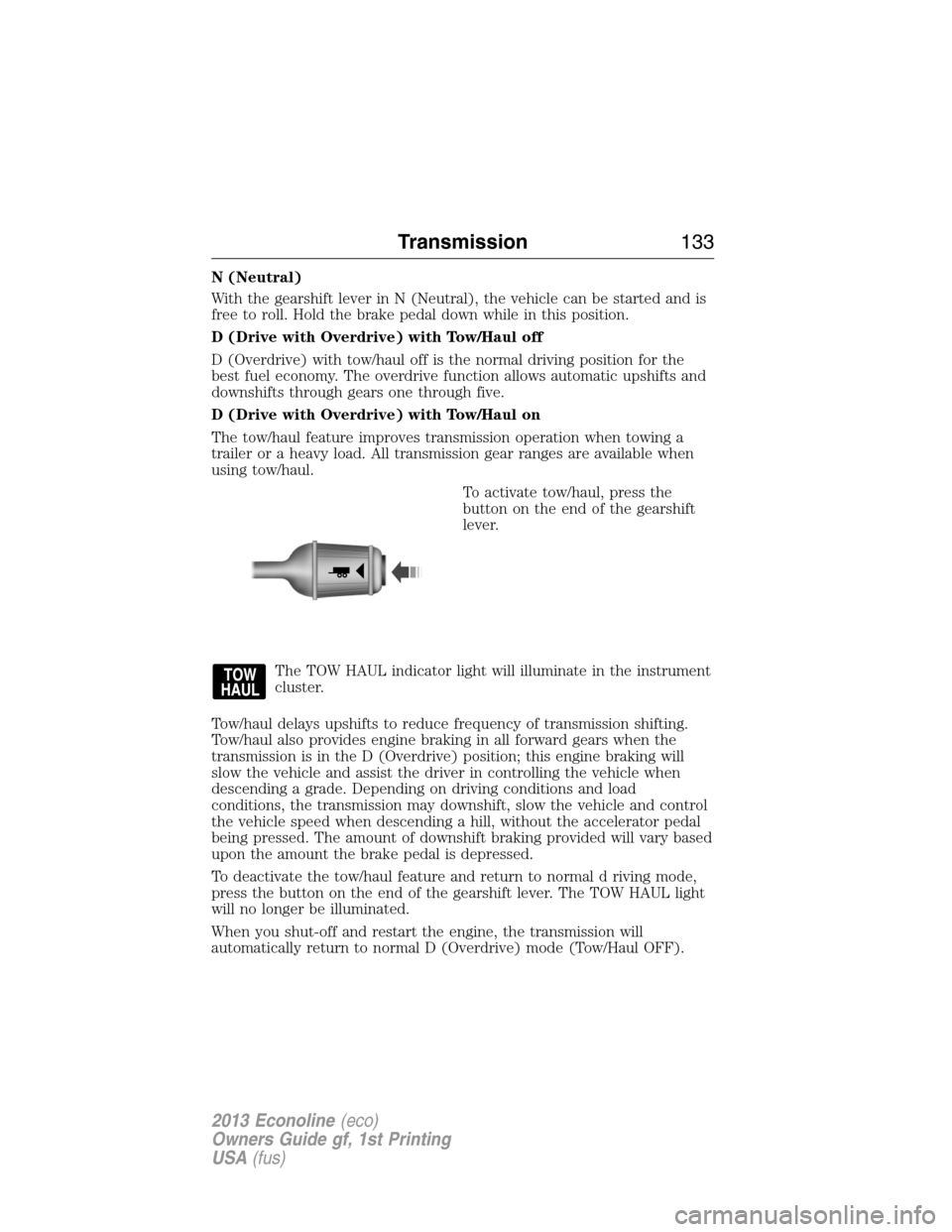 FORD E SERIES 2013 4.G Owners Manual N (Neutral)
With the gearshift lever in N (Neutral), the vehicle can be started and is
free to roll. Hold the brake pedal down while in this position.
D (Drive with Overdrive) with Tow/Haul off
D (Ove FORD E SERIES 2013 4.G Owners Manual N (Neutral)
With the gearshift lever in N (Neutral), the vehicle can be started and is
free to roll. Hold the brake pedal down while in this position.
D (Drive with Overdrive) with Tow/Haul off
D (Ove