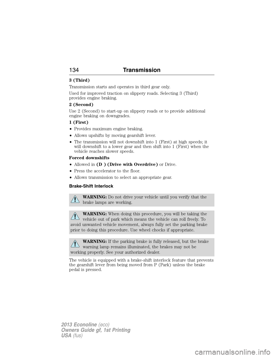 FORD E SERIES 2013 4.G Owners Manual 3 (Third)
Transmission starts and operates in third gear only.
Used for improved traction on slippery roads. Selecting 3 (Third)
provides engine braking.
2 (Second)
Use 2 (Second) to start-up on slipp FORD E SERIES 2013 4.G Owners Manual 3 (Third)
Transmission starts and operates in third gear only.
Used for improved traction on slippery roads. Selecting 3 (Third)
provides engine braking.
2 (Second)
Use 2 (Second) to start-up on slipp