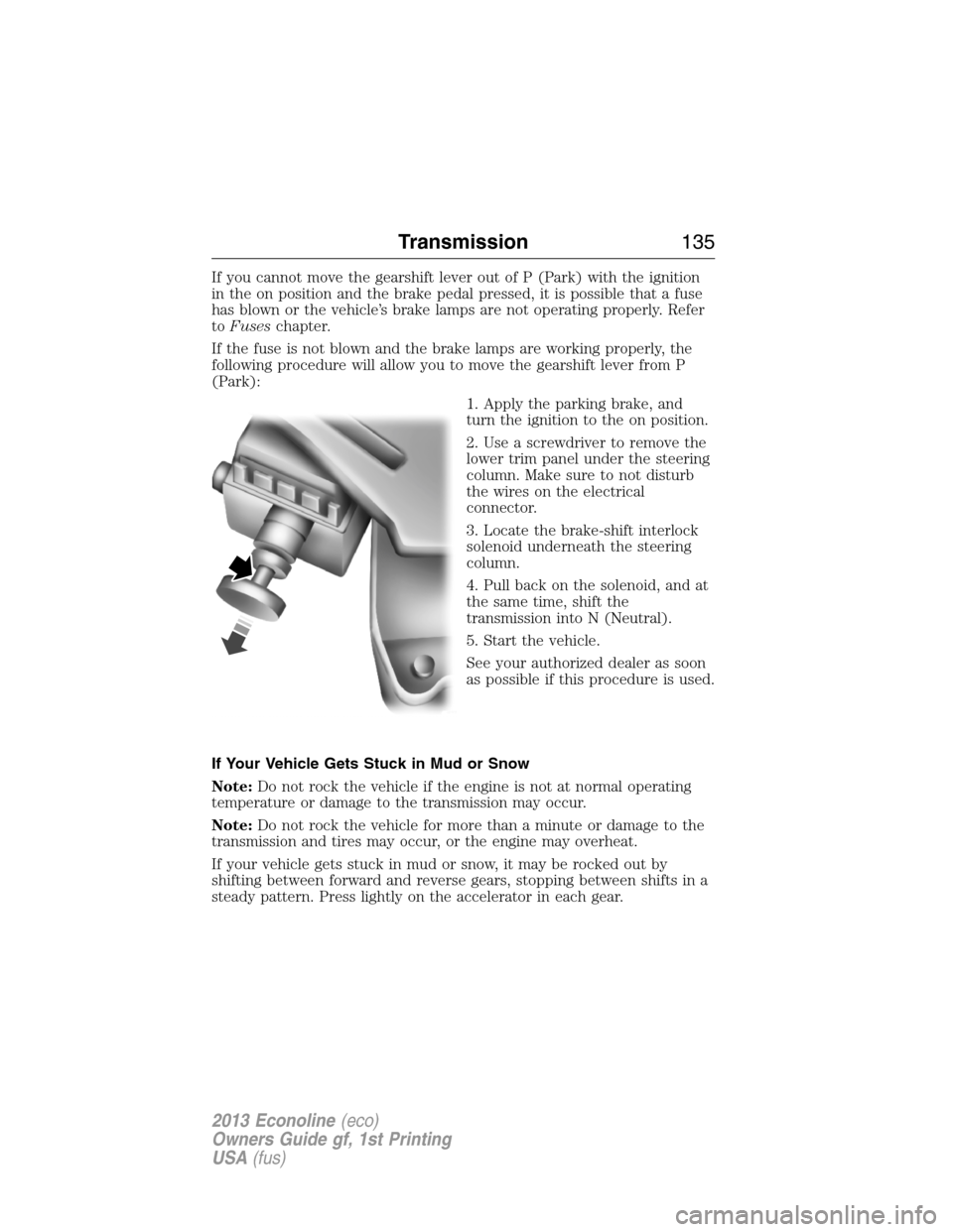 FORD E SERIES 2013 4.G Owners Manual If you cannot move the gearshift lever out of P (Park) with the ignition
in the on position and the brake pedal pressed, it is possible that a fuse
has blown or the vehicle’s brake lamps are not ope FORD E SERIES 2013 4.G Owners Manual If you cannot move the gearshift lever out of P (Park) with the ignition
in the on position and the brake pedal pressed, it is possible that a fuse
has blown or the vehicle’s brake lamps are not ope