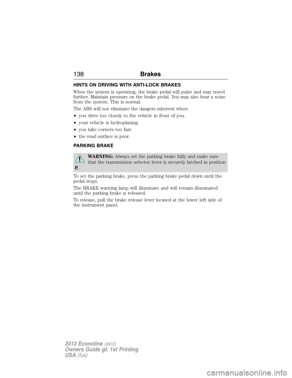 FORD E SERIES 2013 4.G Owners Manual HINTS ON DRIVING WITH ANTI-LOCK BRAKES
When the system is operating, the brake pedal will pulse and may travel
further. Maintain pressure on the brake pedal. You may also hear a noise
from the system. FORD E SERIES 2013 4.G Owners Manual HINTS ON DRIVING WITH ANTI-LOCK BRAKES
When the system is operating, the brake pedal will pulse and may travel
further. Maintain pressure on the brake pedal. You may also hear a noise
from the system.