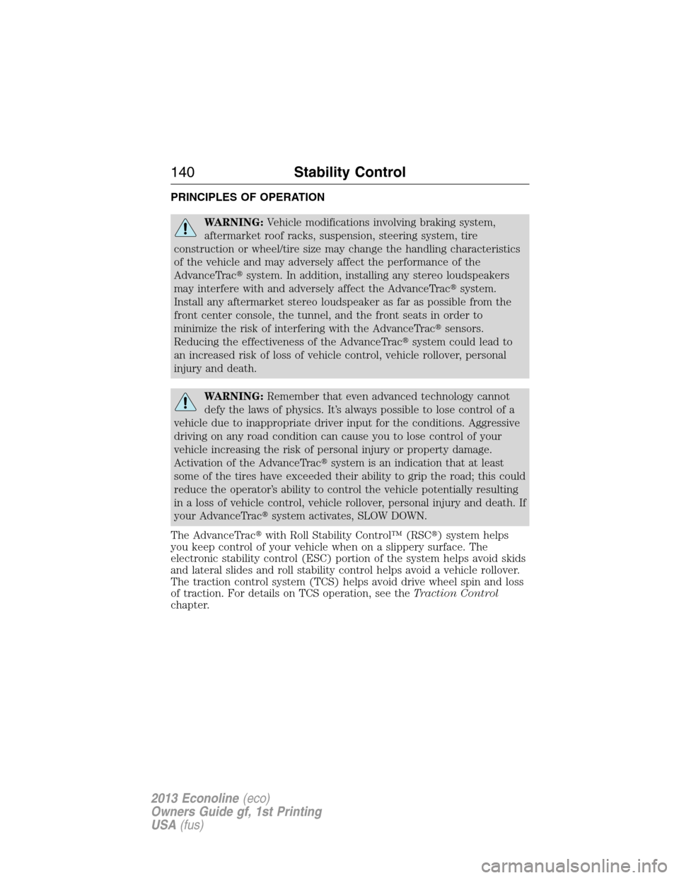 FORD E SERIES 2013 4.G Owners Manual PRINCIPLES OF OPERATION
WARNING:Vehicle modifications involving braking system,
aftermarket roof racks, suspension, steering system, tire
construction or wheel/tire size may change the handling charac FORD E SERIES 2013 4.G Owners Manual PRINCIPLES OF OPERATION
WARNING:Vehicle modifications involving braking system,
aftermarket roof racks, suspension, steering system, tire
construction or wheel/tire size may change the handling charac
