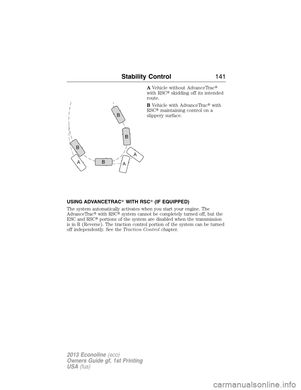 FORD E SERIES 2013 4.G Owners Manual AVehicle without AdvanceTrac
with RSCskidding off its intended
route.
BVehicle with AdvanceTracwith
RSCmaintaining control on a
slippery surface.
USING ADVANCETRACWITH RSC(IF EQUIPPED)
The syste