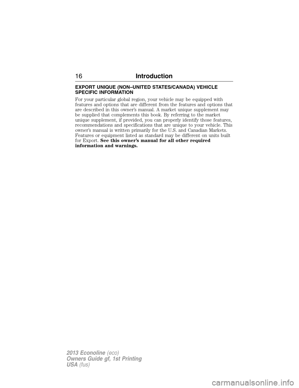 FORD E SERIES 2013 4.G User Guide EXPORT UNIQUE (NON–UNITED STATES/CANADA) VEHICLE
SPECIFIC INFORMATION
For your particular global region, your vehicle may be equipped with
features and options that are different from the features a