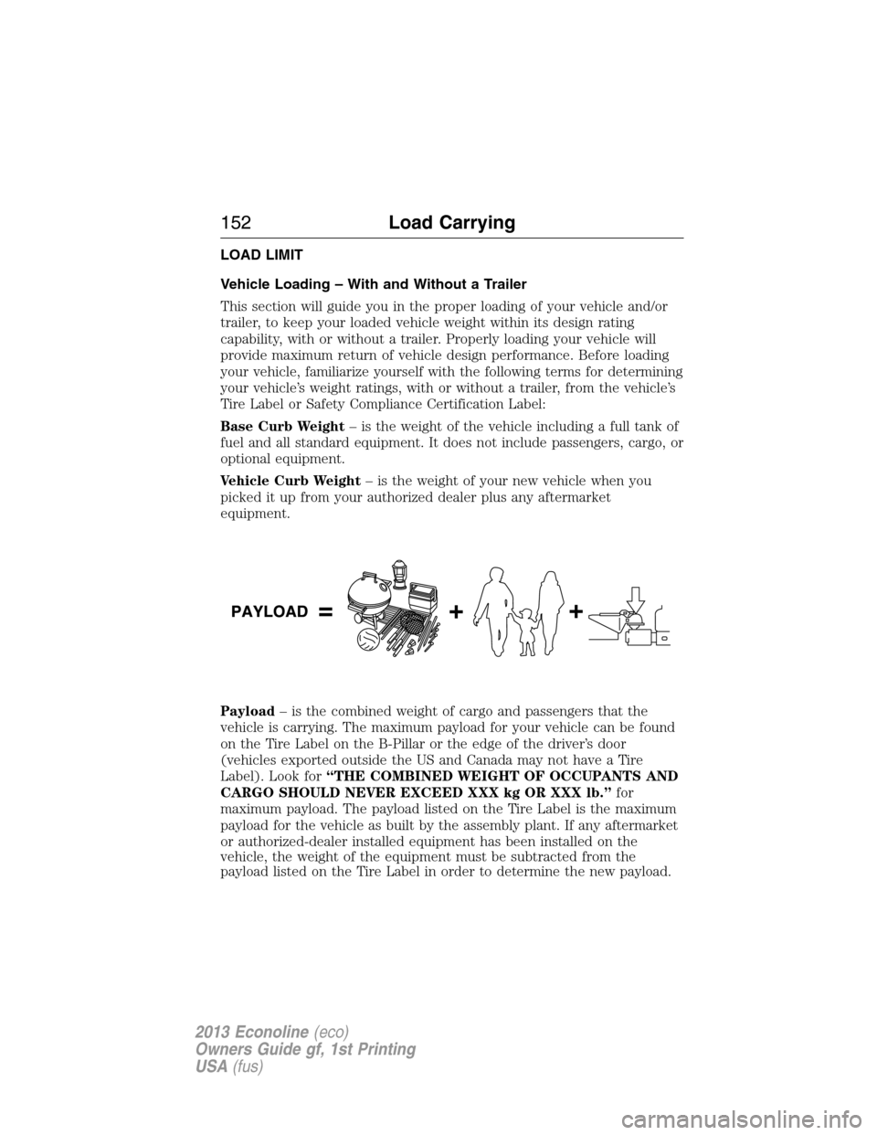 FORD E SERIES 2013 4.G Owners Manual LOAD LIMIT
Vehicle Loading – With and Without a Trailer
This section will guide you in the proper loading of your vehicle and/or
trailer, to keep your loaded vehicle weight within its design rating
FORD E SERIES 2013 4.G Owners Manual LOAD LIMIT
Vehicle Loading – With and Without a Trailer
This section will guide you in the proper loading of your vehicle and/or
trailer, to keep your loaded vehicle weight within its design rating