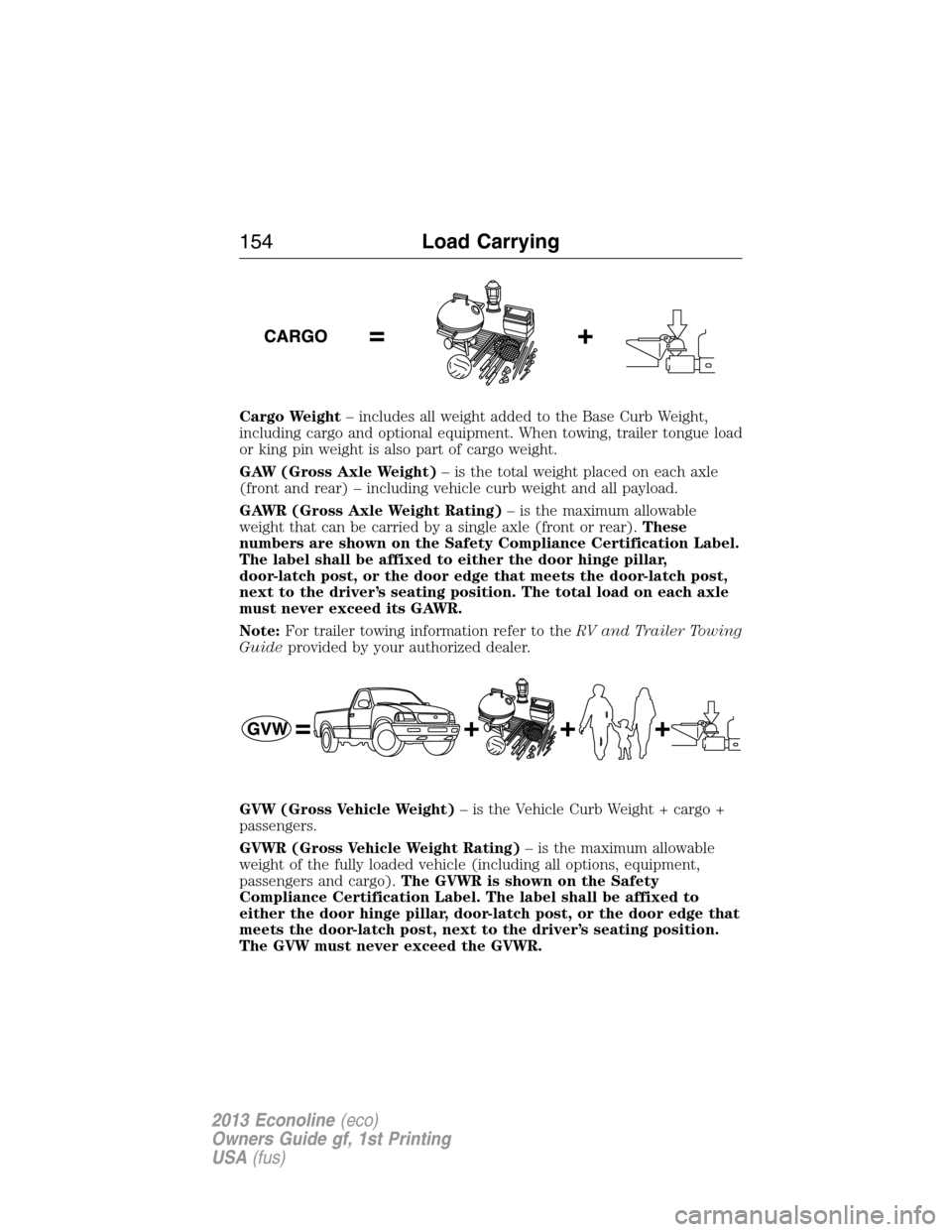 FORD E SERIES 2013 4.G Owners Manual Cargo Weight– includes all weight added to the Base Curb Weight,
including cargo and optional equipment. When towing, trailer tongue load
or king pin weight is also part of cargo weight.
GAW (Gross FORD E SERIES 2013 4.G Owners Manual Cargo Weight– includes all weight added to the Base Curb Weight,
including cargo and optional equipment. When towing, trailer tongue load
or king pin weight is also part of cargo weight.
GAW (Gross