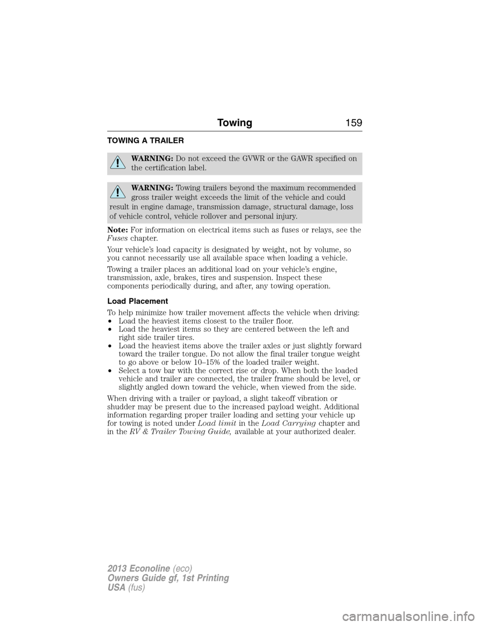 FORD E SERIES 2013 4.G Owners Manual TOWING A TRAILER
WARNING:Do not exceed the GVWR or the GAWR specified on
the certification label.
WARNING:Towing trailers beyond the maximum recommended
gross trailer weight exceeds the limit of the v