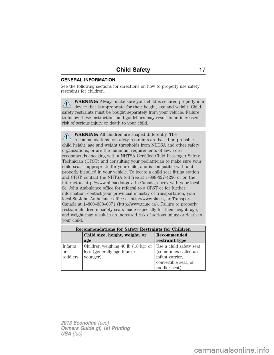 FORD E SERIES 2013 4.G Owners Manual GENERAL INFORMATION
See the following sections for directions on how to properly use safety
restraints for children.
WARNING:Always make sure your child is secured properly in a
device that is appropr