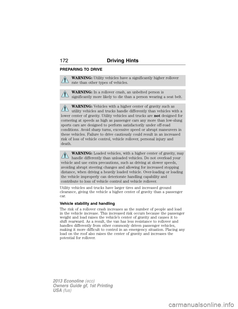 FORD E SERIES 2013 4.G Owners Manual PREPARING TO DRIVE
WARNING:Utility vehicles have a significantly higher rollover
rate than other types of vehicles.
WARNING:In a rollover crash, an unbelted person is
significantly more likely to die FORD E SERIES 2013 4.G Owners Manual PREPARING TO DRIVE
WARNING:Utility vehicles have a significantly higher rollover
rate than other types of vehicles.
WARNING:In a rollover crash, an unbelted person is
significantly more likely to die