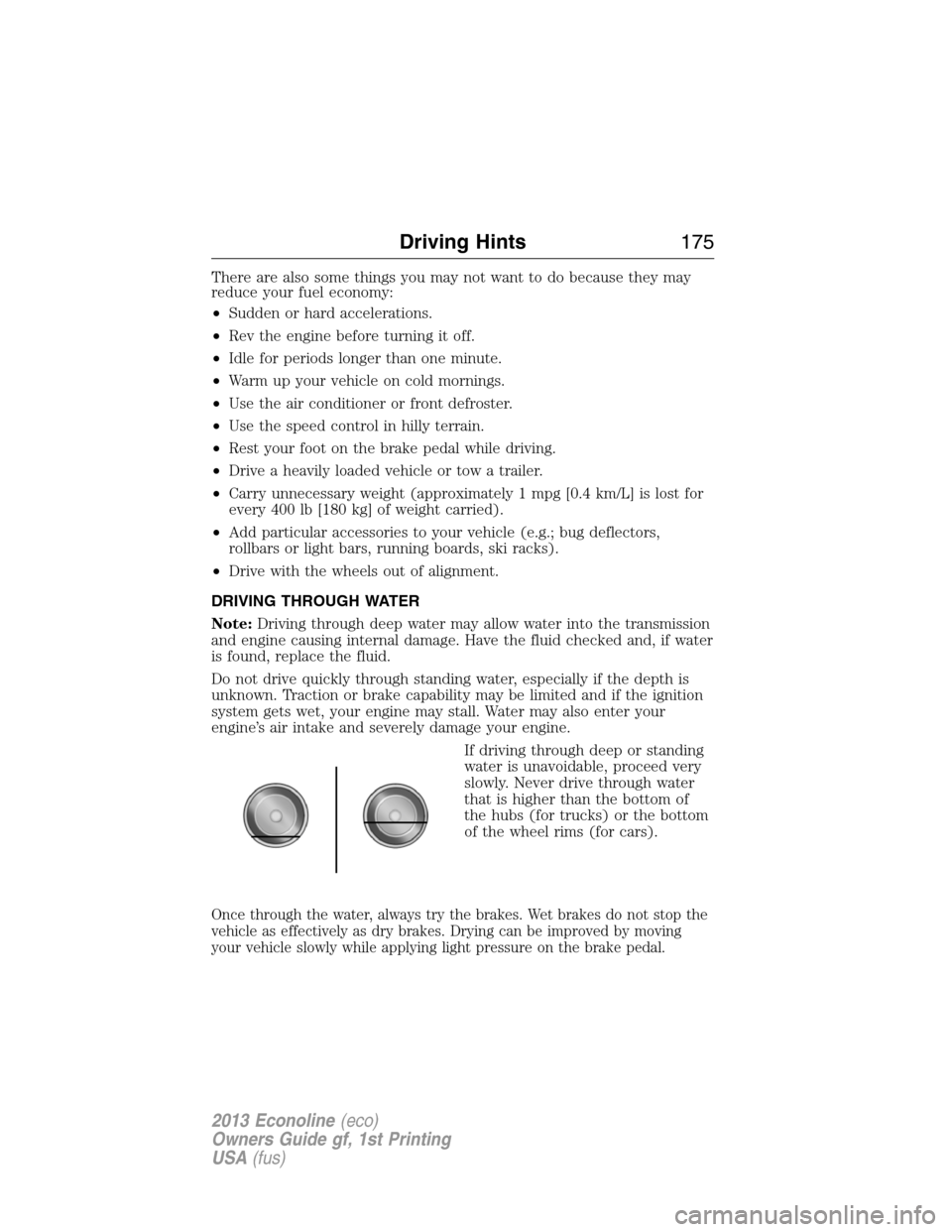 FORD E SERIES 2013 4.G Owners Manual There are also some things you may not want to do because they may
reduce your fuel economy:
•Sudden or hard accelerations.
•Rev the engine before turning it off.
•Idle for periods longer than o