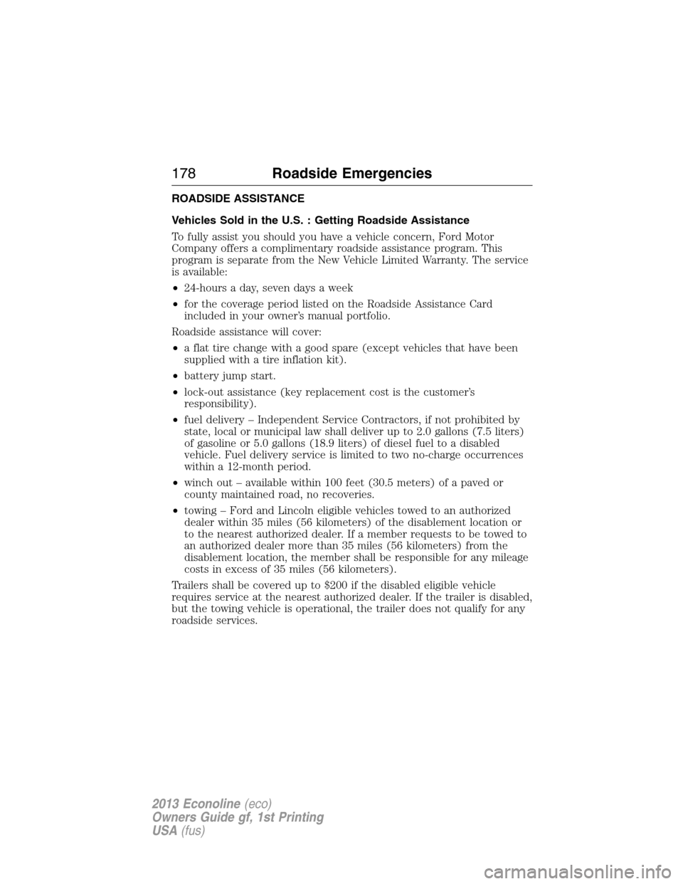 FORD E SERIES 2013 4.G Owners Manual ROADSIDE ASSISTANCE
Vehicles Sold in the U.S. : Getting Roadside Assistance
To fully assist you should you have a vehicle concern, Ford Motor
Company offers a complimentary roadside assistance program