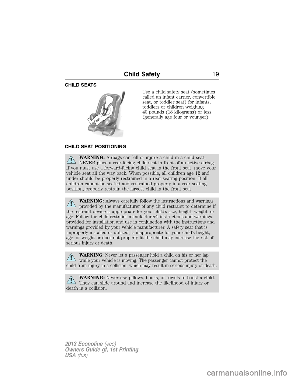 FORD E SERIES 2013 4.G Owners Manual CHILD SEATS
Use a child safety seat (sometimes
called an infant carrier, convertible
seat, or toddler seat) for infants,
toddlers or children weighing
40 pounds (18 kilograms) or less
(generally age f