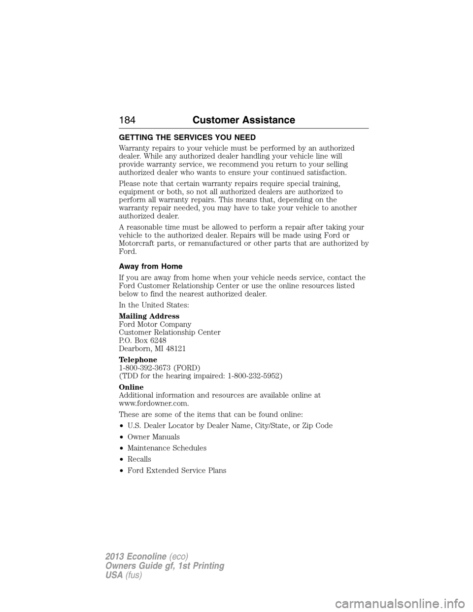 FORD E SERIES 2013 4.G User Guide GETTING THE SERVICES YOU NEED
Warranty repairs to your vehicle must be performed by an authorized
dealer. While any authorized dealer handling your vehicle line will
provide warranty service, we recom