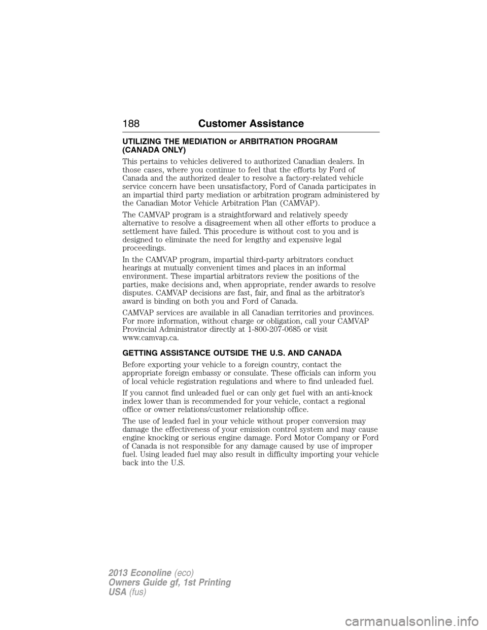 FORD E SERIES 2013 4.G Owners Manual UTILIZING THE MEDIATION or ARBITRATION PROGRAM
(CANADA ONLY)
This pertains to vehicles delivered to authorized Canadian dealers. In
those cases, where you continue to feel that the efforts by Ford of
FORD E SERIES 2013 4.G Owners Manual UTILIZING THE MEDIATION or ARBITRATION PROGRAM
(CANADA ONLY)
This pertains to vehicles delivered to authorized Canadian dealers. In
those cases, where you continue to feel that the efforts by Ford of