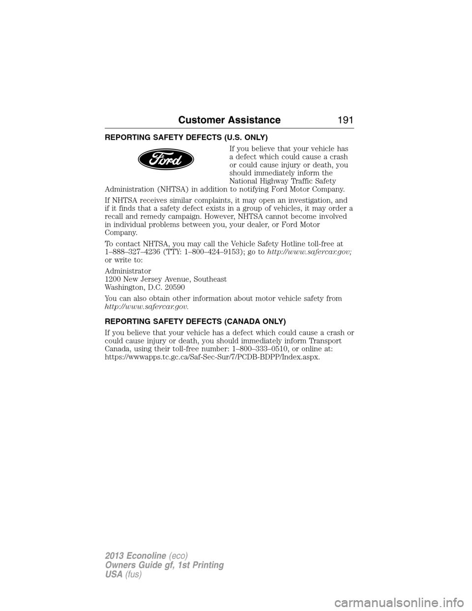 FORD E SERIES 2013 4.G Owners Manual REPORTING SAFETY DEFECTS (U.S. ONLY)
If you believe that your vehicle has
a defect which could cause a crash
or could cause injury or death, you
should immediately inform the
National Highway Traffic FORD E SERIES 2013 4.G Owners Manual REPORTING SAFETY DEFECTS (U.S. ONLY)
If you believe that your vehicle has
a defect which could cause a crash
or could cause injury or death, you
should immediately inform the
National Highway Traffic