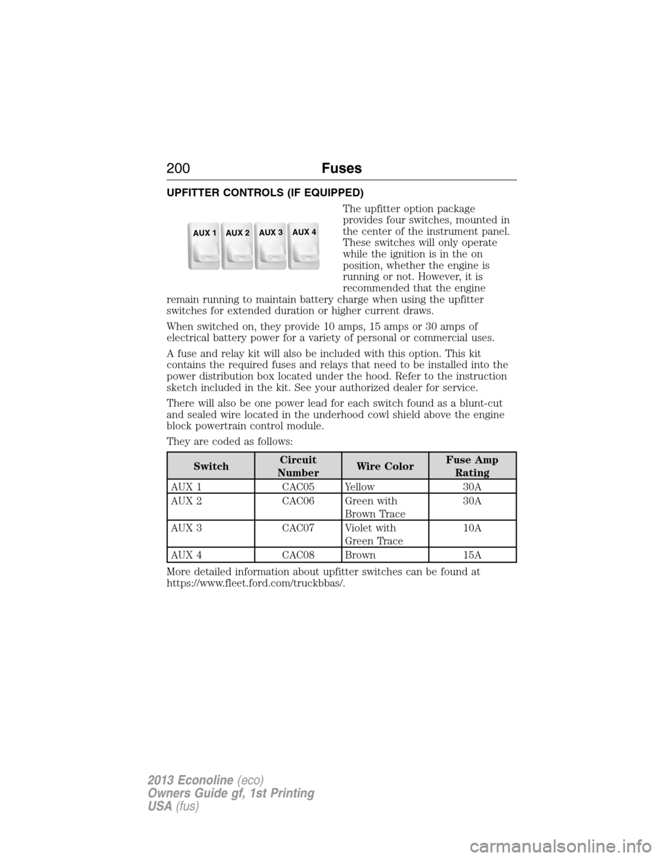FORD E SERIES 2013 4.G Owners Manual UPFITTER CONTROLS (IF EQUIPPED)
The upfitter option package
provides four switches, mounted in
the center of the instrument panel.
These switches will only operate
while the ignition is in the on
posi