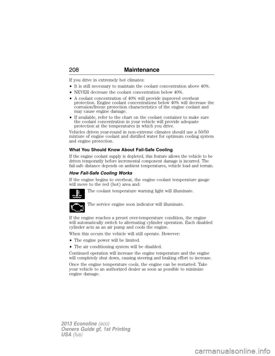 FORD E SERIES 2013 4.G Owners Manual If you drive in extremely hot climates:
•It is still necessary to maintain the coolant concentration above 40%.
•NEVER decrease the coolant concentration below 40%.
•A coolant concentration of 4