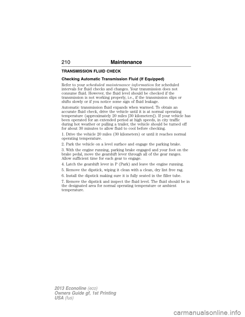 FORD E SERIES 2013 4.G Owners Manual TRANSMISSION FLUID CHECK
Checking Automatic Transmission Fluid (If Equipped)
Refer to yourscheduled maintenance informationfor scheduled
intervals for fluid checks and changes. Your transmission does 