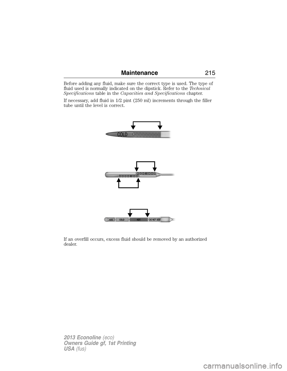 FORD E SERIES 2013 4.G Owners Manual Before adding any fluid, make sure the correct type is used. The type of
fluid used is normally indicated on the dipstick. Refer to theTechnical
Specificationstable in theCapacities and Specifications