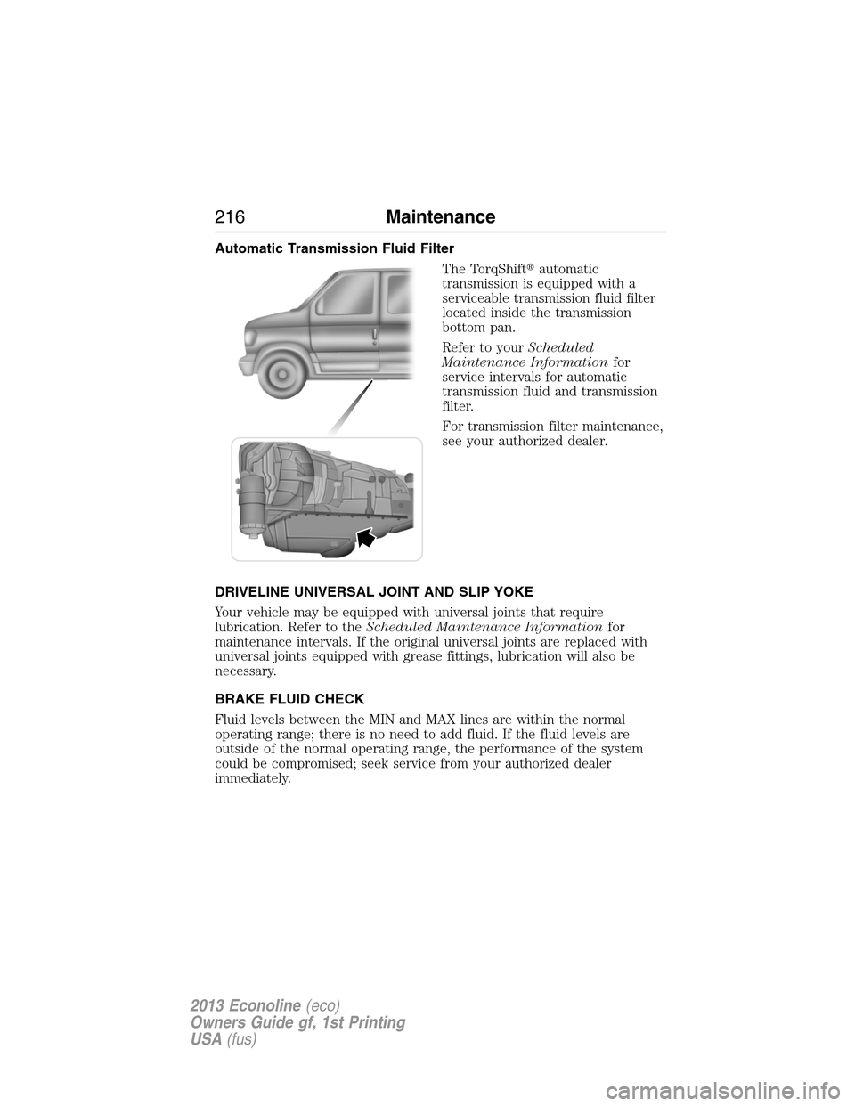 FORD E SERIES 2013 4.G Owners Guide Automatic Transmission Fluid Filter
The TorqShiftautomatic
transmission is equipped with a
serviceable transmission fluid filter
located inside the transmission
bottom pan.
Refer to yourScheduled
Mai