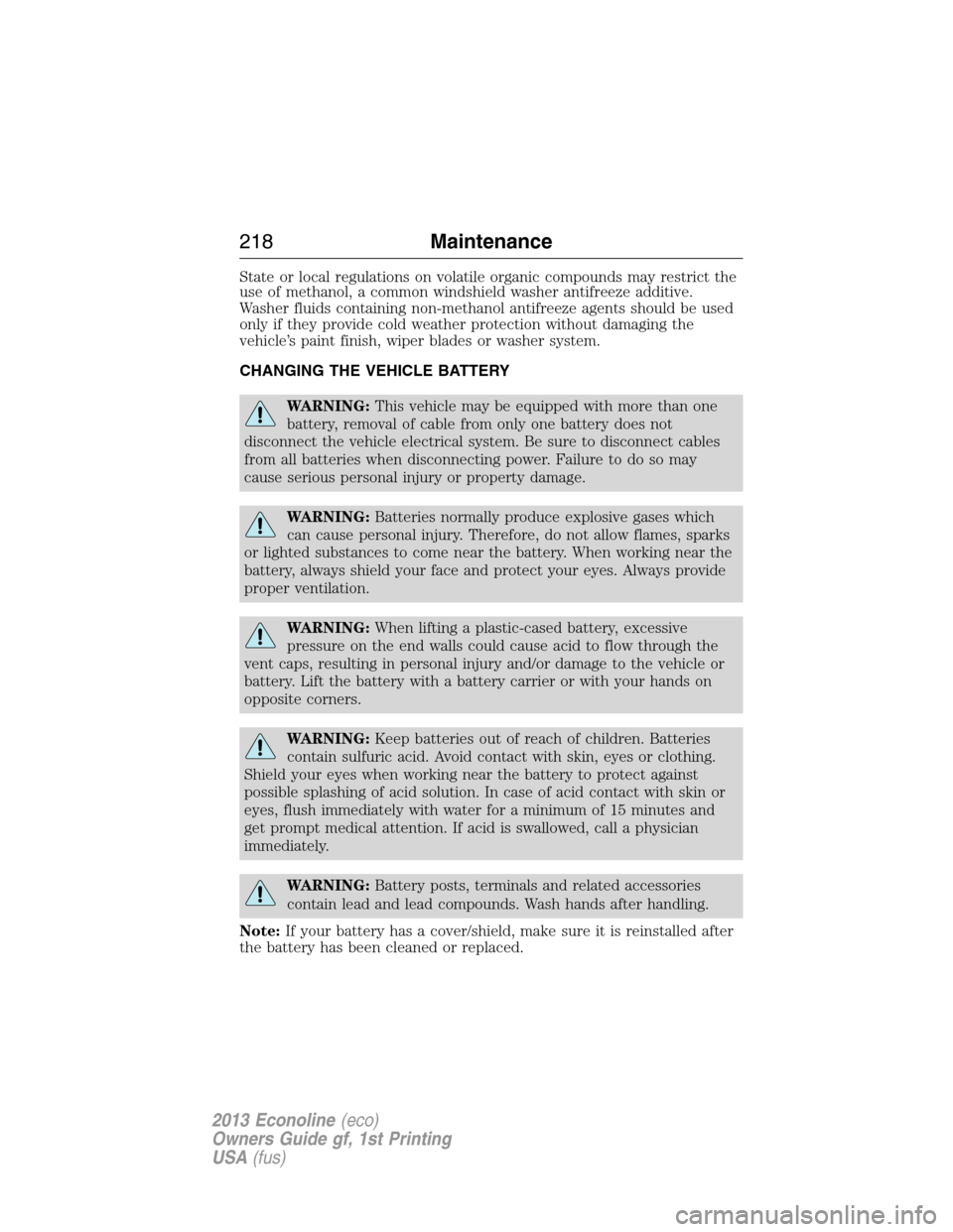 FORD E SERIES 2013 4.G Owners Guide State or local regulations on volatile organic compounds may restrict the
use of methanol, a common windshield washer antifreeze additive.
Washer fluids containing non-methanol antifreeze agents shoul