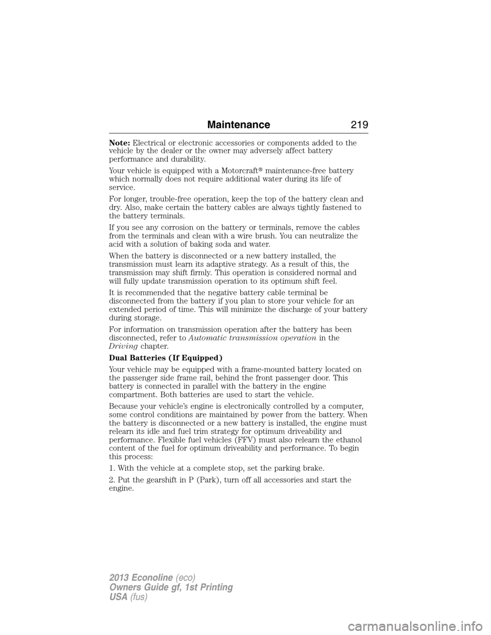 FORD E SERIES 2013 4.G Owners Guide Note:Electrical or electronic accessories or components added to the
vehicle by the dealer or the owner may adversely affect battery
performance and durability.
Your vehicle is equipped with a Motorcr