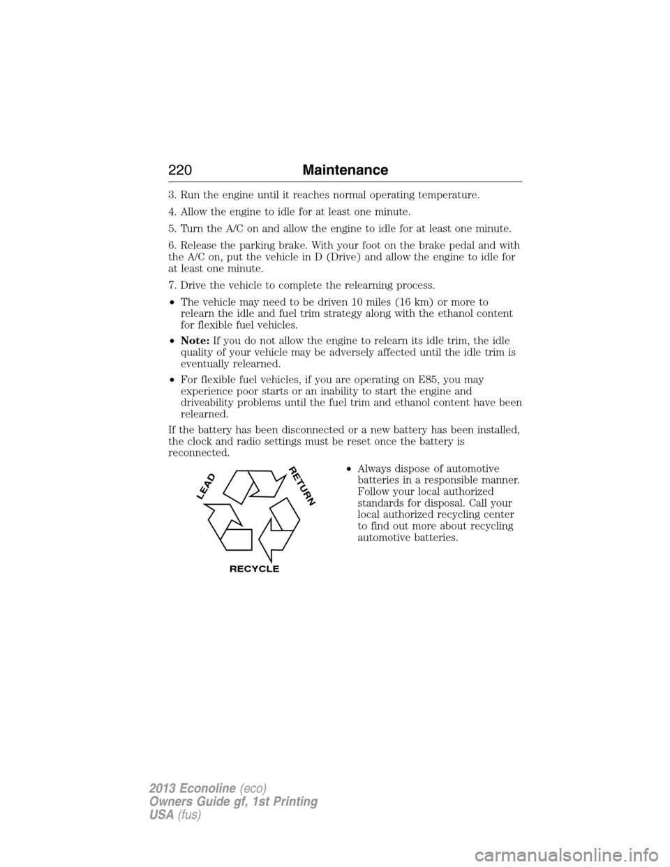 FORD E SERIES 2013 4.G Owners Guide 3. Run the engine until it reaches normal operating temperature.
4. Allow the engine to idle for at least one minute.
5. Turn the A/C on and allow the engine to idle for at least one minute.
6. Releas