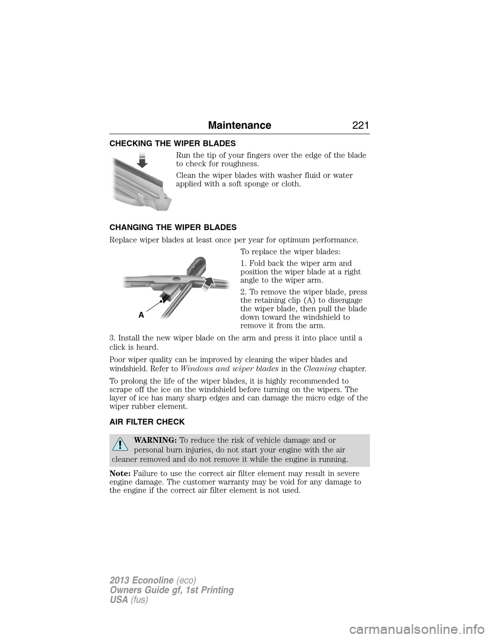 FORD E SERIES 2013 4.G Owners Guide CHECKING THE WIPER BLADES
Run the tip of your fingers over the edge of the blade
to check for roughness.
Clean the wiper blades with washer fluid or water
applied with a soft sponge or cloth.
CHANGING