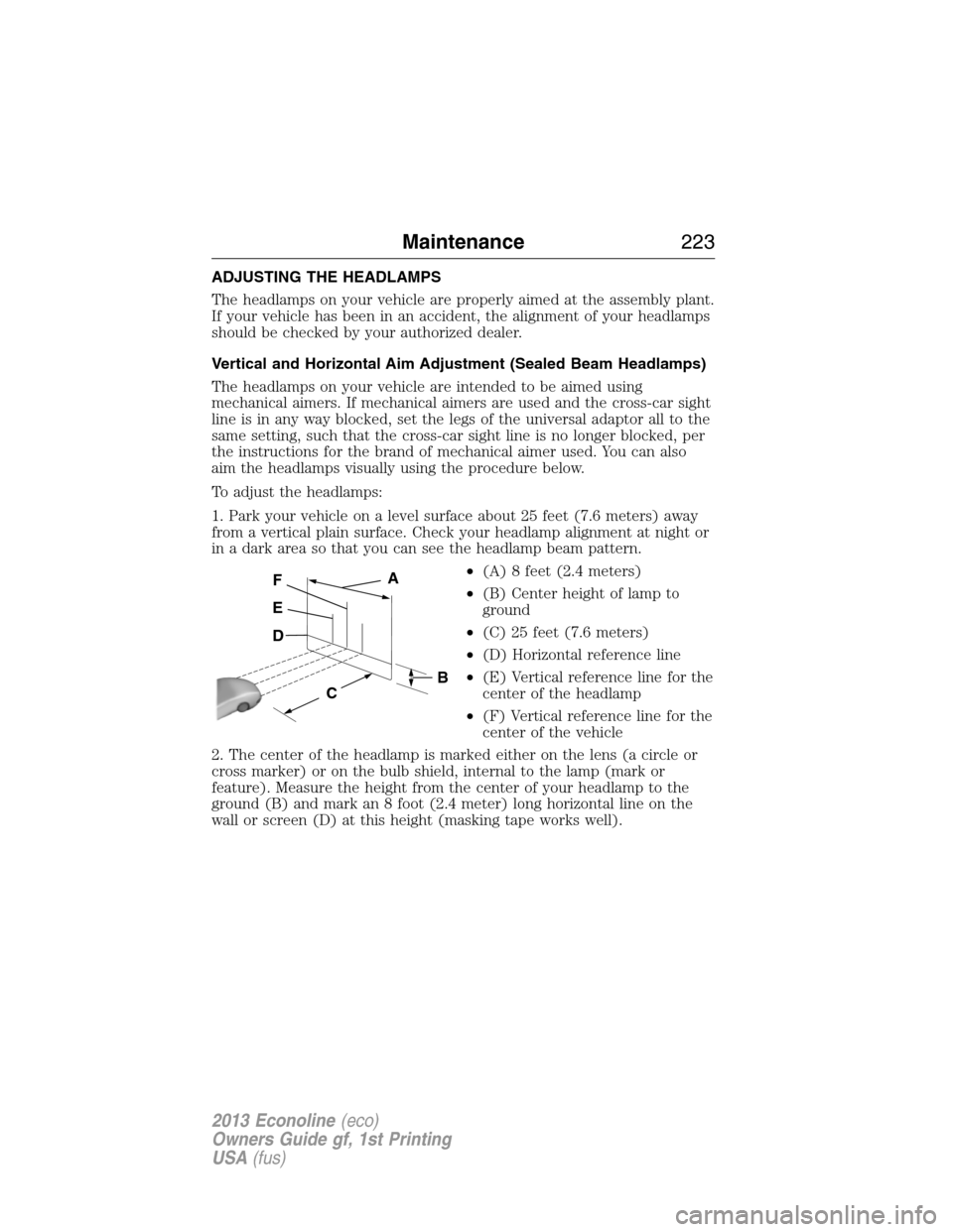 FORD E SERIES 2013 4.G Owners Manual ADJUSTING THE HEADLAMPS
The headlamps on your vehicle are properly aimed at the assembly plant.
If your vehicle has been in an accident, the alignment of your headlamps
should be checked by your autho