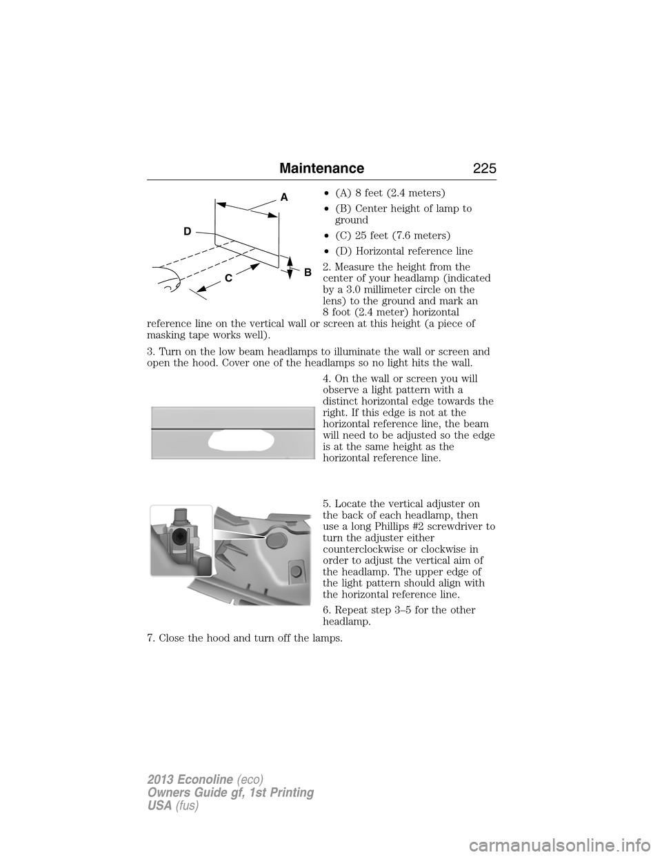 FORD E SERIES 2013 4.G Owners Manual •(A) 8 feet (2.4 meters)
•(B) Center height of lamp to
ground
•(C) 25 feet (7.6 meters)
•(D) Horizontal reference line
2. Measure the height from the
center of your headlamp (indicated
by a 3.