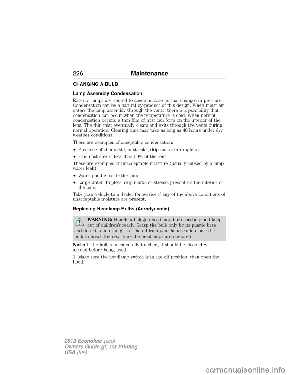 FORD E SERIES 2013 4.G Service Manual CHANGING A BULB
Lamp Assembly Condensation
Exterior lamps are vented to accommodate normal changes in pressure.
Condensation can be a natural by-product of this design. When moist air
enters the lamp 