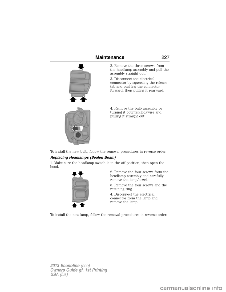 FORD E SERIES 2013 4.G Service Manual 2. Remove the three screws from
the headlamp assembly and pull the
assembly straight out.
3. Disconnect the electrical
connector by squeezing the release
tab and pushing the connector
forward, then pu