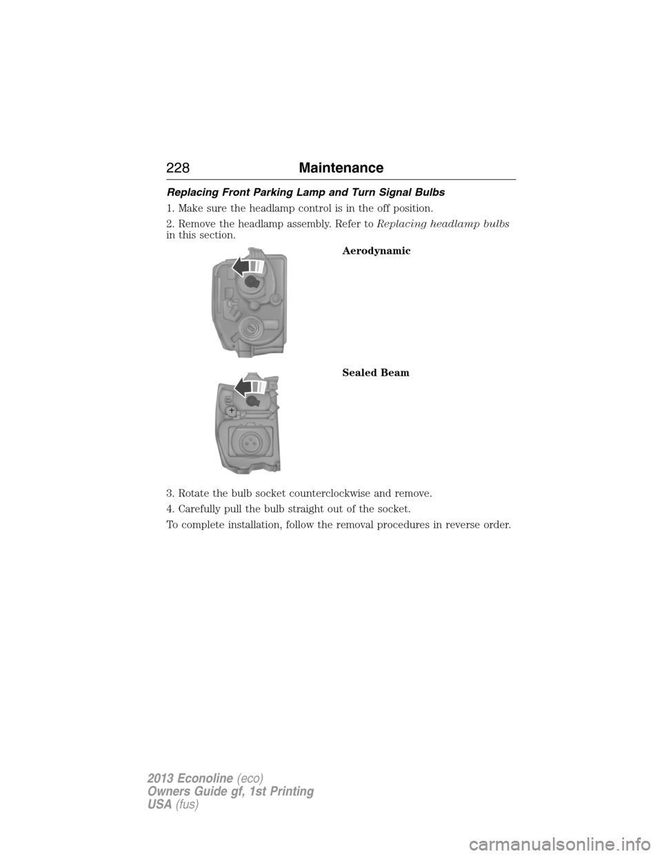 FORD E SERIES 2013 4.G Service Manual Replacing Front Parking Lamp and Turn Signal Bulbs
1. Make sure the headlamp control is in the off position.
2. Remove the headlamp assembly. Refer toReplacing headlamp bulbs
in this section.
Aerodyna